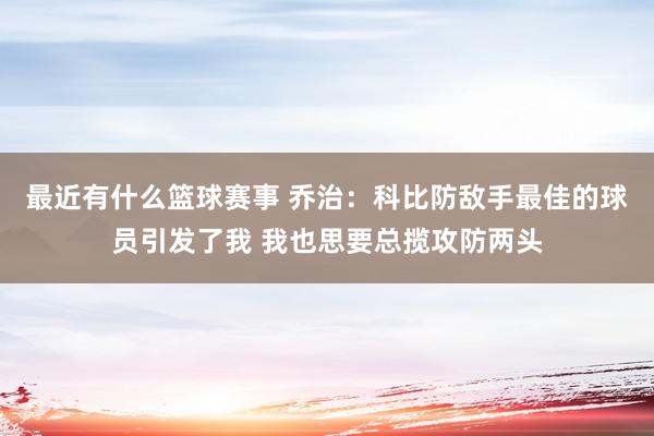 最近有什么篮球赛事 乔治：科比防敌手最佳的球员引发了我 我也思要总揽攻防两头