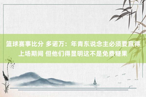 篮球赛事比分 多诺万：年青东说念主必须要赢得上场期间 但他们得显明这不是免费糖果