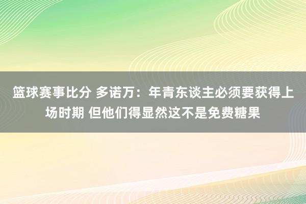 篮球赛事比分 多诺万：年青东谈主必须要获得上场时期 但他们得显然这不是免费糖果