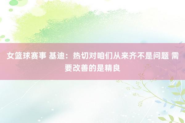 女篮球赛事 基迪：热切对咱们从来齐不是问题 需要改善的是精良