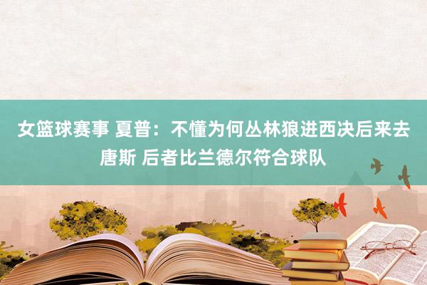 女篮球赛事 夏普：不懂为何丛林狼进西决后来去唐斯 后者比兰德尔符合球队