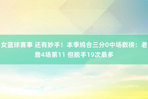 女篮球赛事 还有妙手！本季鸠合三分0中场数榜：老詹4场第11 但脱手19次最多