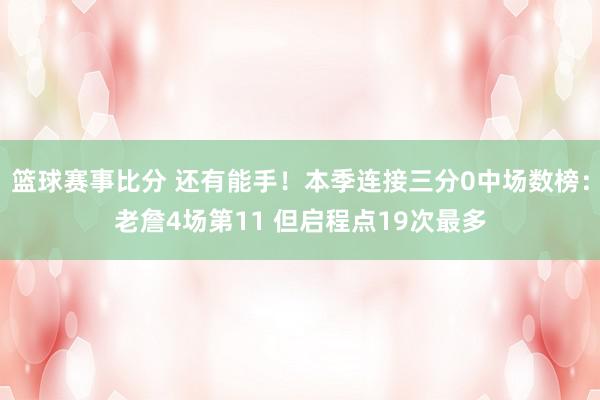 篮球赛事比分 还有能手！本季连接三分0中场数榜：老詹4场第11 但启程点19次最多