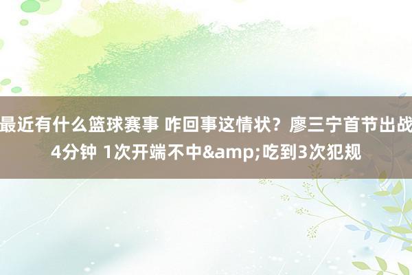 最近有什么篮球赛事 咋回事这情状？廖三宁首节出战4分钟 1次开端不中&吃到3次犯规