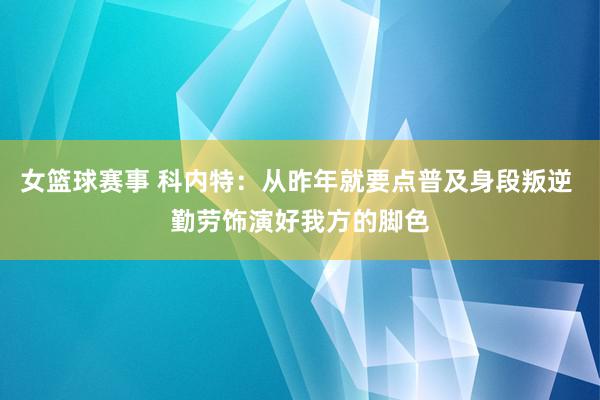 女篮球赛事 科内特：从昨年就要点普及身段叛逆 勤劳饰演好我方的脚色