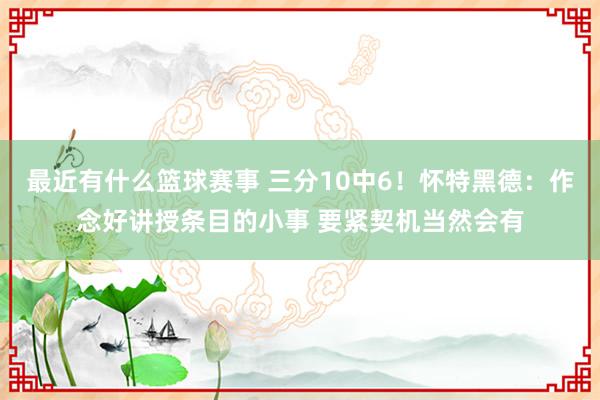 最近有什么篮球赛事 三分10中6！怀特黑德：作念好讲授条目的小事 要紧契机当然会有