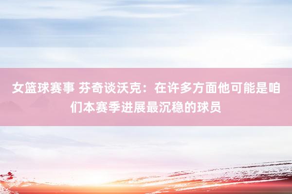 女篮球赛事 芬奇谈沃克：在许多方面他可能是咱们本赛季进展最沉稳的球员