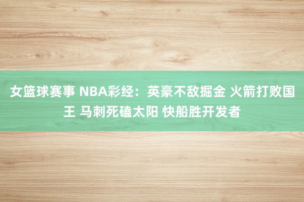 女篮球赛事 NBA彩经：英豪不敌掘金 火箭打败国王 马刺死磕太阳 快船胜开发者