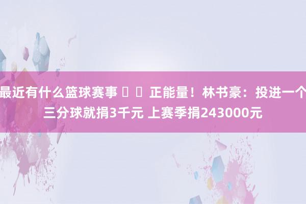 最近有什么篮球赛事 ❤️正能量！林书豪：投进一个三分球就捐3千元 上赛季捐243000元