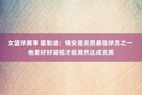 女篮球赛事 霍勒迪：锡安是资质最强球员之一 他要好好凝视才能竟然达成资质