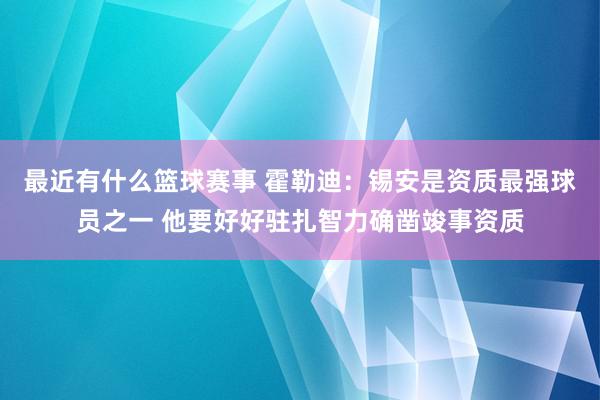 最近有什么篮球赛事 霍勒迪：锡安是资质最强球员之一 他要好好驻扎智力确凿竣事资质