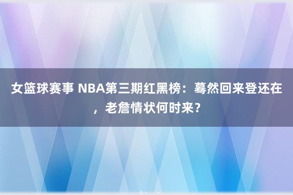 女篮球赛事 NBA第三期红黑榜：蓦然回来登还在，老詹情状何时来？