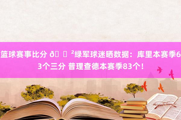 篮球赛事比分 😲绿军球迷晒数据：库里本赛季63个三分 普理查德本赛季83个！