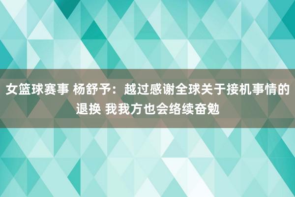 女篮球赛事 杨舒予：越过感谢全球关于接机事情的退换 我我方也会络续奋勉