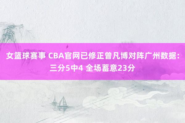 女篮球赛事 CBA官网已修正曾凡博对阵广州数据：三分5中4 全场蓄意23分