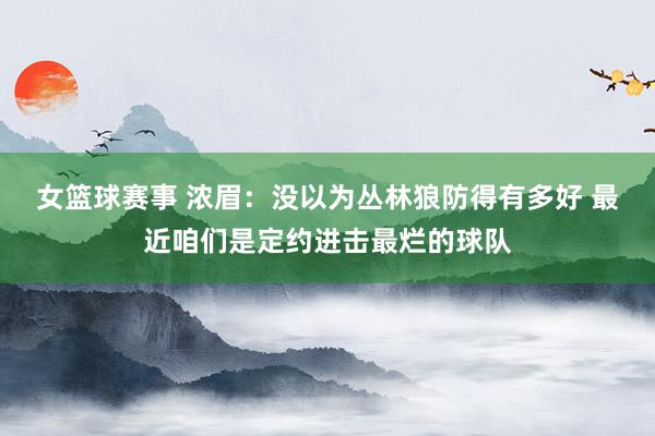 女篮球赛事 浓眉：没以为丛林狼防得有多好 最近咱们是定约进击最烂的球队