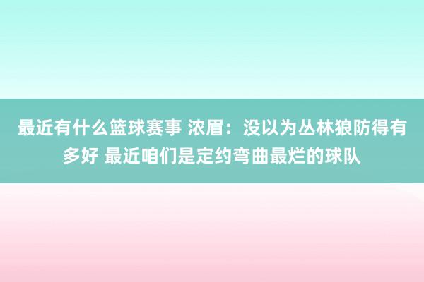 最近有什么篮球赛事 浓眉：没以为丛林狼防得有多好 最近咱们是定约弯曲最烂的球队