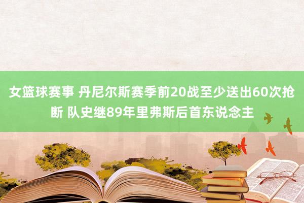 女篮球赛事 丹尼尔斯赛季前20战至少送出60次抢断 队史继89年里弗斯后首东说念主