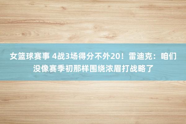 女篮球赛事 4战3场得分不外20！雷迪克：咱们没像赛季初那样围绕浓眉打战略了