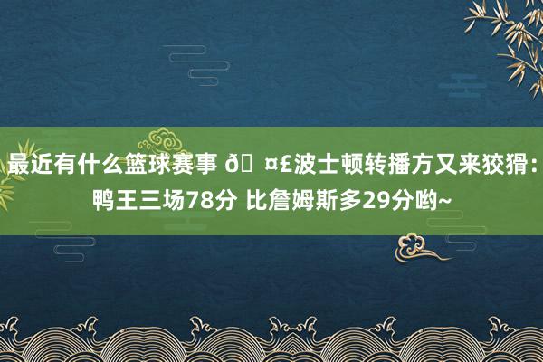 最近有什么篮球赛事 🤣波士顿转播方又来狡猾：鸭王三场78分 比詹姆斯多29分哟~