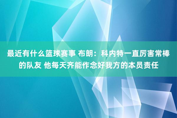 最近有什么篮球赛事 布朗：科内特一直厉害常棒的队友 他每天齐能作念好我方的本员责任