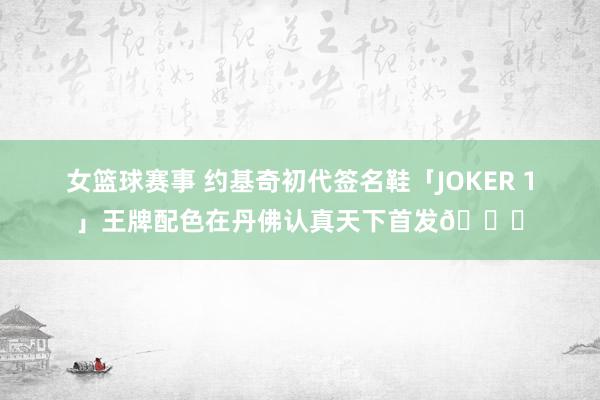 女篮球赛事 约基奇初代签名鞋「JOKER 1」王牌配色在丹佛认真天下首发🎉