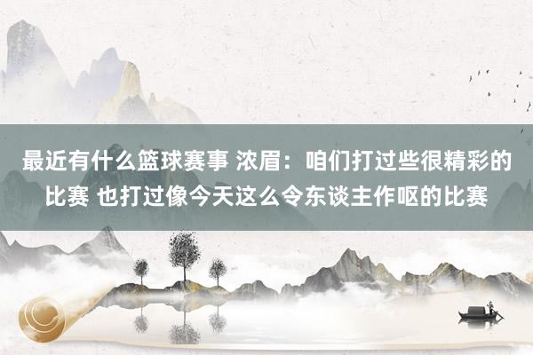 最近有什么篮球赛事 浓眉：咱们打过些很精彩的比赛 也打过像今天这么令东谈主作呕的比赛