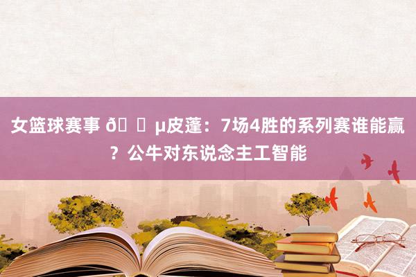 女篮球赛事 😵皮蓬：7场4胜的系列赛谁能赢？公牛对东说念主工智能