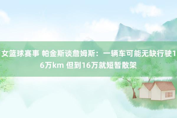 女篮球赛事 帕金斯谈詹姆斯：一辆车可能无缺行驶16万km 但到16万就短暂散架