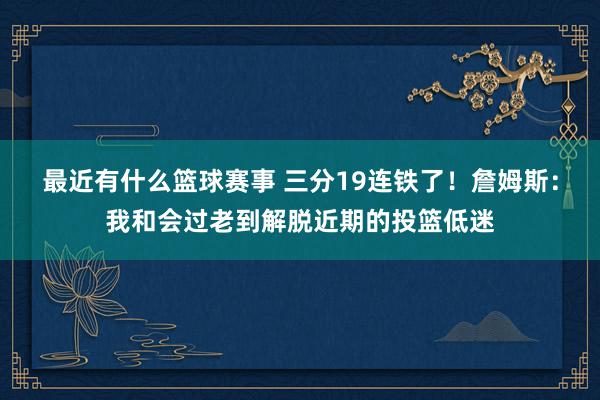 最近有什么篮球赛事 三分19连铁了！詹姆斯：我和会过老到解脱近期的投篮低迷