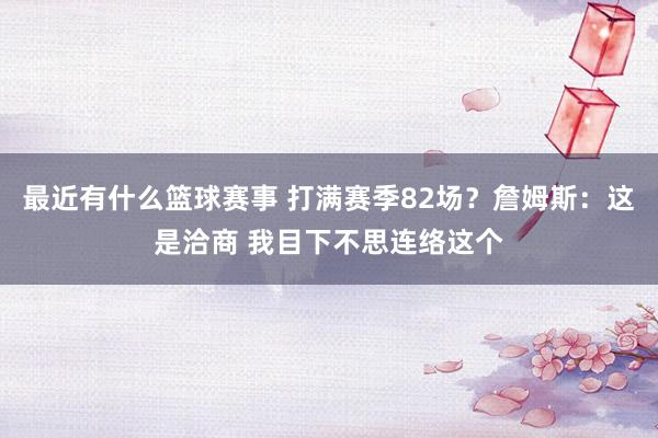 最近有什么篮球赛事 打满赛季82场？詹姆斯：这是洽商 我目下不思连络这个