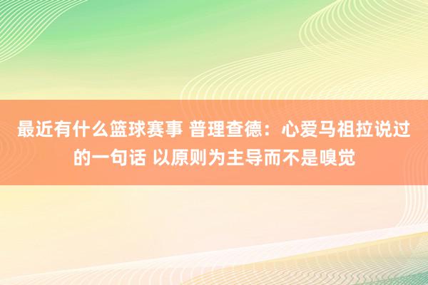 最近有什么篮球赛事 普理查德：心爱马祖拉说过的一句话 以原则为主导而不是嗅觉