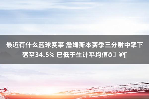 最近有什么篮球赛事 詹姆斯本赛季三分射中率下落至34.5% 已低于生计平均值🥶