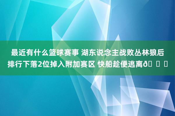 最近有什么篮球赛事 湖东说念主战败丛林狼后排行下落2位掉入附加赛区 快船趁便逃离😋