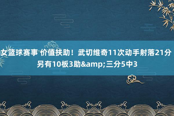 女篮球赛事 价值扶助！武切维奇11次动手射落21分 另有10板3助&三分5中3