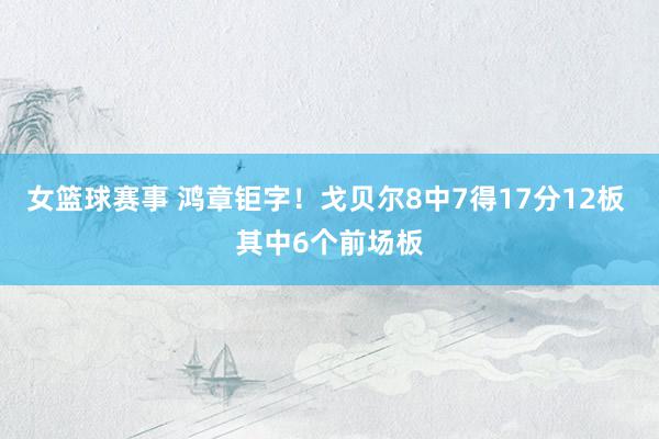 女篮球赛事 鸿章钜字！戈贝尔8中7得17分12板 其中6个前场板