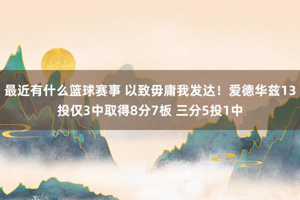 最近有什么篮球赛事 以致毋庸我发达！爱德华兹13投仅3中取得8分7板 三分5投1中