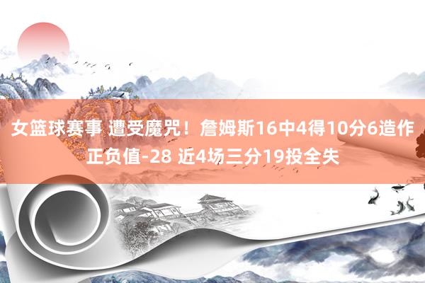 女篮球赛事 遭受魔咒！詹姆斯16中4得10分6造作正负值-28 近4场三分19投全失