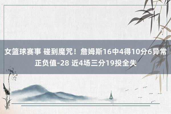 女篮球赛事 碰到魔咒！詹姆斯16中4得10分6异常正负值-28 近4场三分19投全失