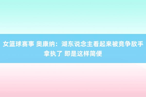 女篮球赛事 奥康纳：湖东说念主看起来被竞争敌手拿执了 即是这样简便