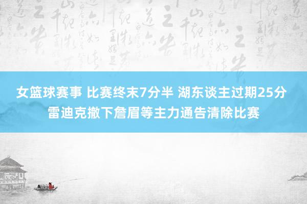 女篮球赛事 比赛终末7分半 湖东谈主过期25分 雷迪克撤下詹眉等主力通告清除比赛