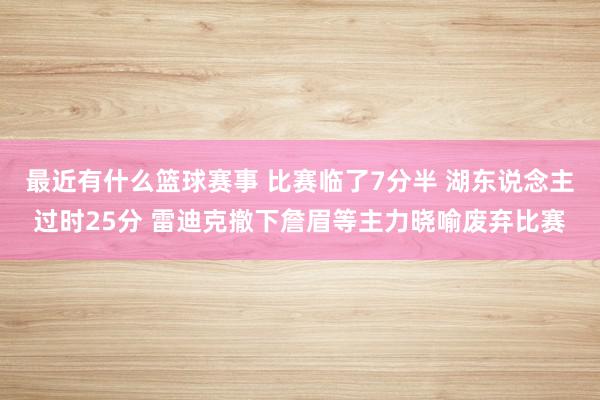 最近有什么篮球赛事 比赛临了7分半 湖东说念主过时25分 雷迪克撤下詹眉等主力晓喻废弃比赛