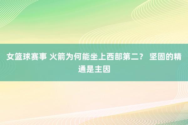 女篮球赛事 火箭为何能坐上西部第二？ 坚固的精通是主因