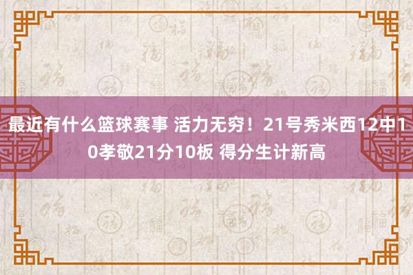 最近有什么篮球赛事 活力无穷！21号秀米西12中10孝敬21分10板 得分生计新高