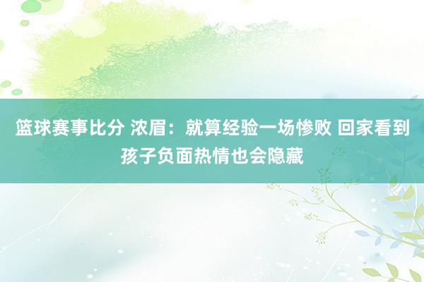 篮球赛事比分 浓眉：就算经验一场惨败 回家看到孩子负面热情也会隐藏