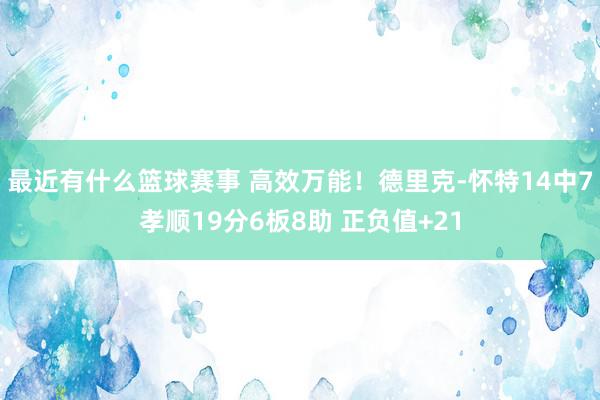 最近有什么篮球赛事 高效万能！德里克-怀特14中7孝顺19分6板8助 正负值+21