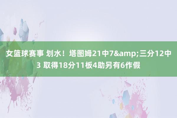 女篮球赛事 划水！塔图姆21中7&三分12中3 取得18分11板4助另有6作假