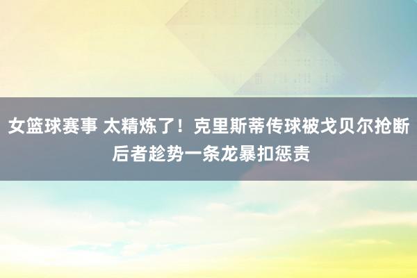 女篮球赛事 太精炼了！克里斯蒂传球被戈贝尔抢断 后者趁势一条龙暴扣惩责