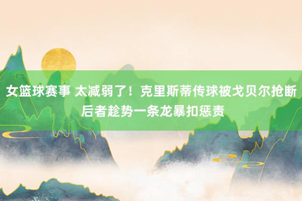 女篮球赛事 太减弱了！克里斯蒂传球被戈贝尔抢断 后者趁势一条龙暴扣惩责