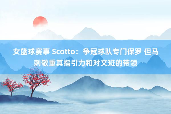 女篮球赛事 Scotto：争冠球队专门保罗 但马刺敬重其指引力和对文班的带领